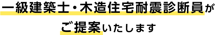一級建築士・木造住宅耐震診断員が
ご提案いたします